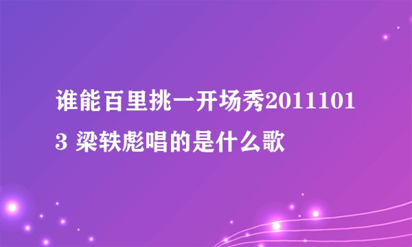 谁能百里挑一开场秀20111013 梁轶彪唱的是什么歌