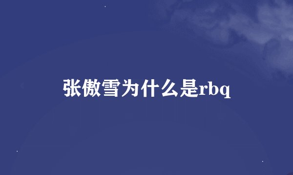 张傲雪为什么是rbq