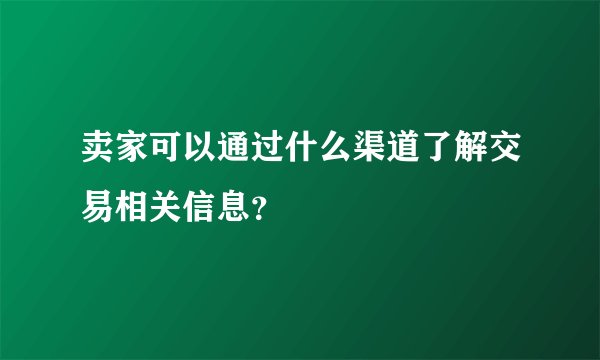 卖家可以通过什么渠道了解交易相关信息？