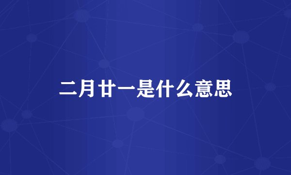 二月廿一是什么意思