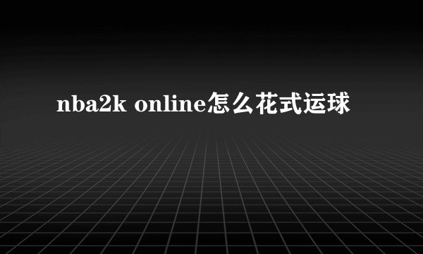 nba2k online怎么花式运球