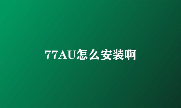 77AU怎么安装啊