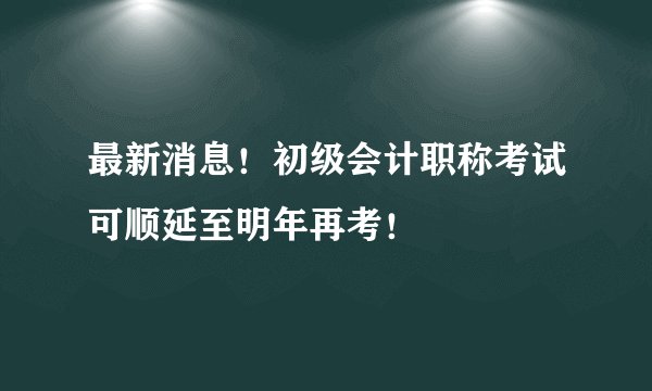 最新消息！初级会计职称考试可顺延至明年再考！