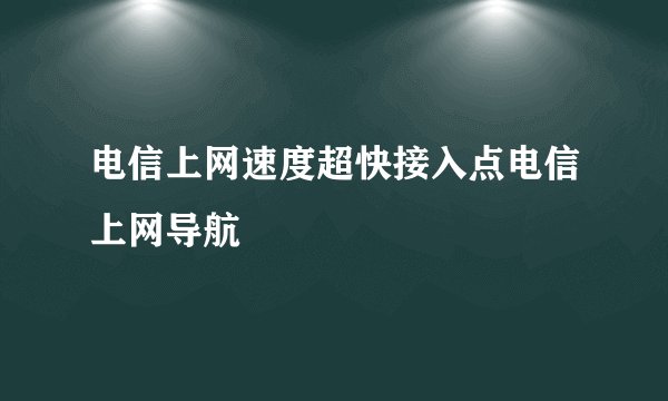 电信上网速度超快接入点电信上网导航