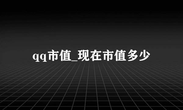 qq市值_现在市值多少