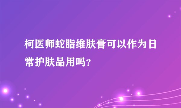 柯医师蛇脂维肤膏可以作为日常护肤品用吗？
