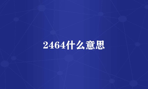 2464什么意思