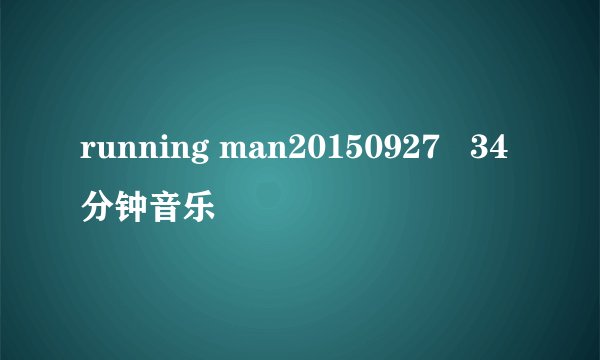 running man20150927   34分钟音乐