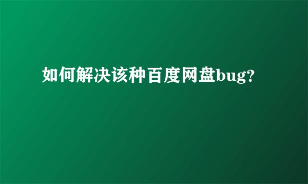 如何解决该种百度网盘bug？