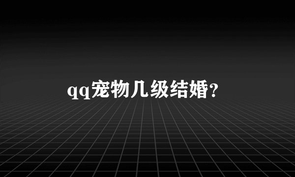 qq宠物几级结婚？