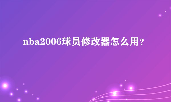 nba2006球员修改器怎么用？