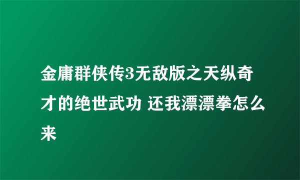 金庸群侠传3无敌版之天纵奇才的绝世武功 还我漂漂拳怎么来