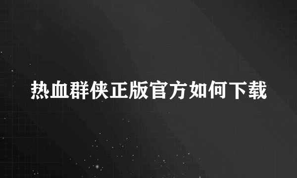 热血群侠正版官方如何下载