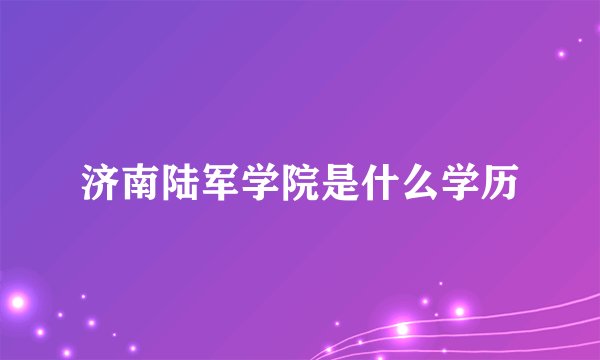 济南陆军学院是什么学历