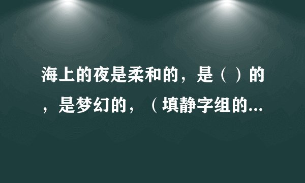 海上的夜是柔和的，是（）的，是梦幻的，（填静字组的词语填空）？