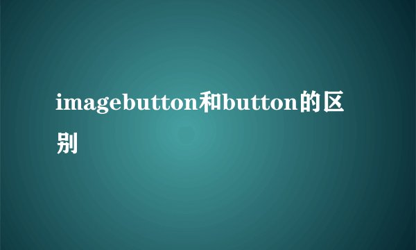 imagebutton和button的区别