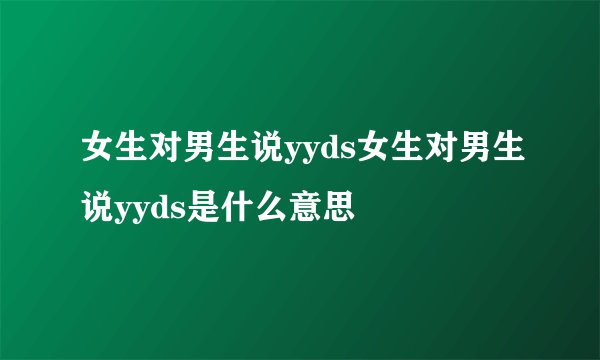 女生对男生说yyds女生对男生说yyds是什么意思