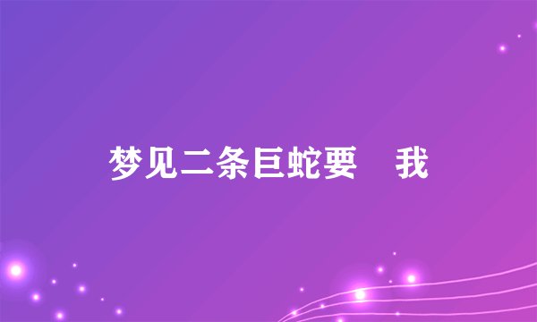 梦见二条巨蛇要暚我