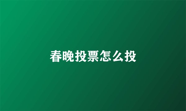 春晚投票怎么投
