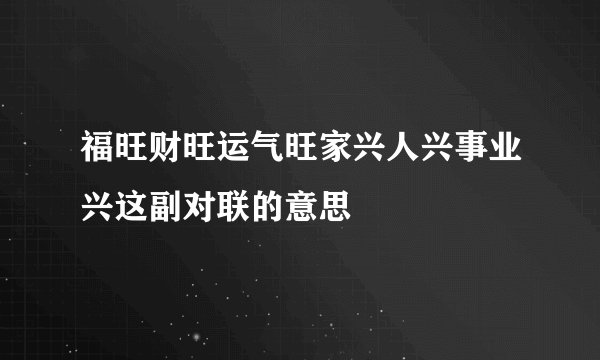 福旺财旺运气旺家兴人兴事业兴这副对联的意思