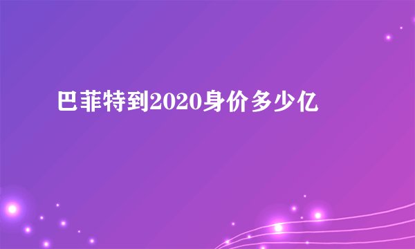 巴菲特到2020身价多少亿