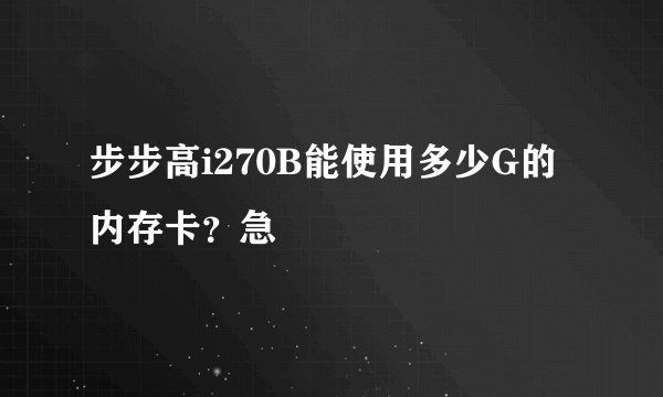 步步高i270B能使用多少G的内存卡？急