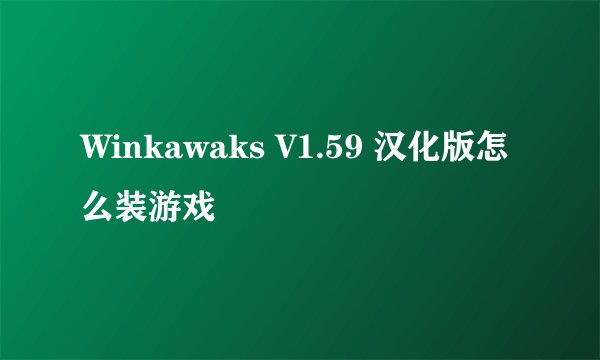 Winkawaks V1.59 汉化版怎么装游戏