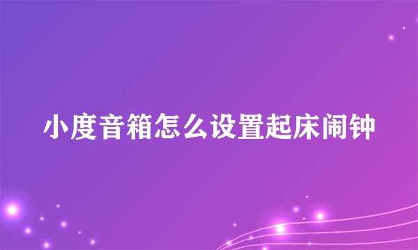 小度音箱怎么设置起床闹钟