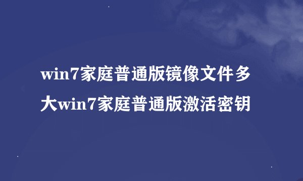 win7家庭普通版镜像文件多大win7家庭普通版激活密钥