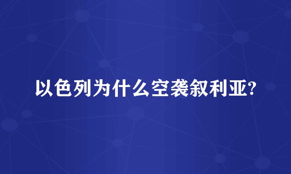 以色列为什么空袭叙利亚?