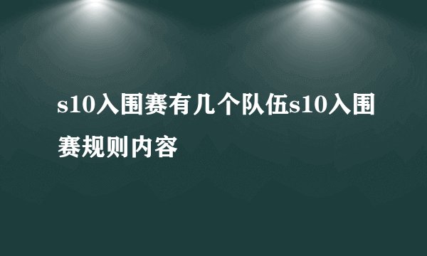 s10入围赛有几个队伍s10入围赛规则内容