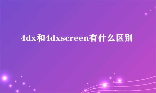 4dx和4dxscreen有什么区别