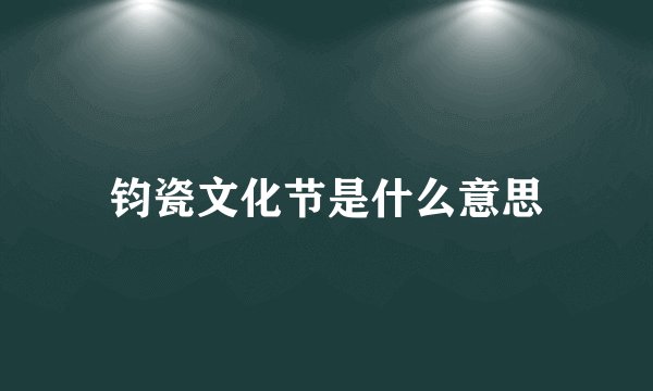 钧瓷文化节是什么意思