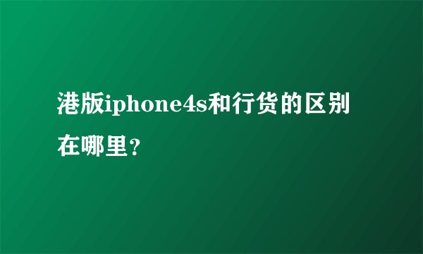 港版iphone4s和行货的区别在哪里？