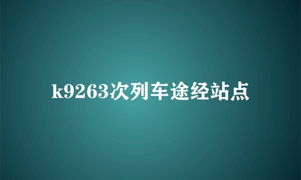 k9263次列车途经站点