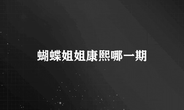 蝴蝶姐姐康熙哪一期