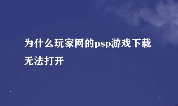 为什么玩家网的psp游戏下载无法打开