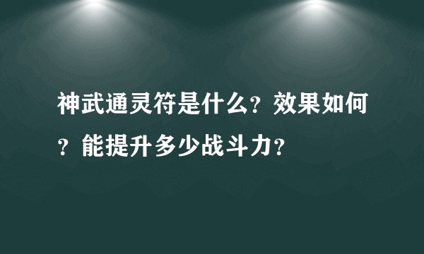 神武通灵符是什么？效果如何？能提升多少战斗力？