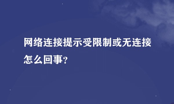 网络连接提示受限制或无连接怎么回事？
