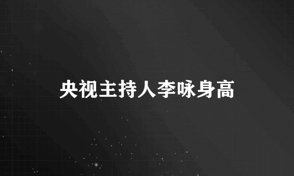 央视主持人李咏身高