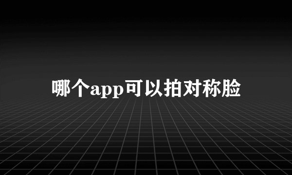 哪个app可以拍对称脸