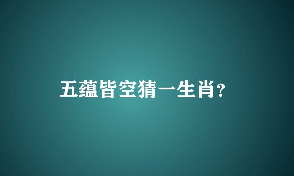 五蕴皆空猜一生肖？
