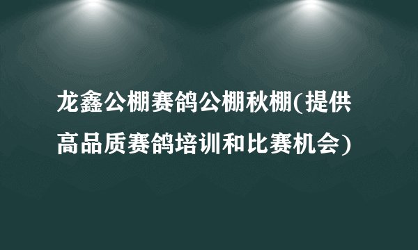 龙鑫公棚赛鸽公棚秋棚(提供高品质赛鸽培训和比赛机会)