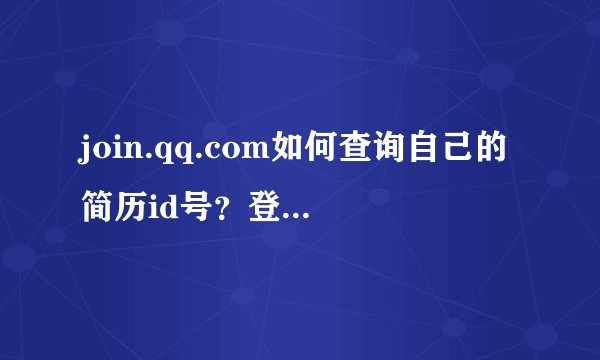 join.qq.com如何查询自己的简历id号？登陆了,预览简历也看不到啊_...