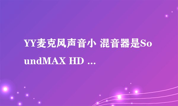 YY麦克风声音小 混音器是SoundMAX HD Audio
