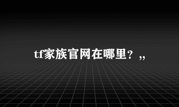tf家族官网在哪里？,,