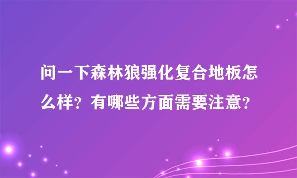 问一下森林狼强化复合地板怎么样？有哪些方面需要注意？