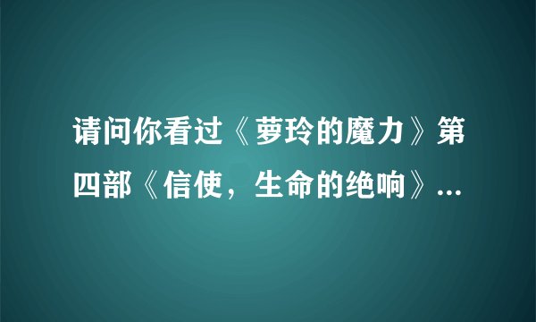 请问你看过《萝玲的魔力》第四部《信使，生命的绝响》吗？如果看过能告诉我多久出吗？我超爱看的！谢谢！