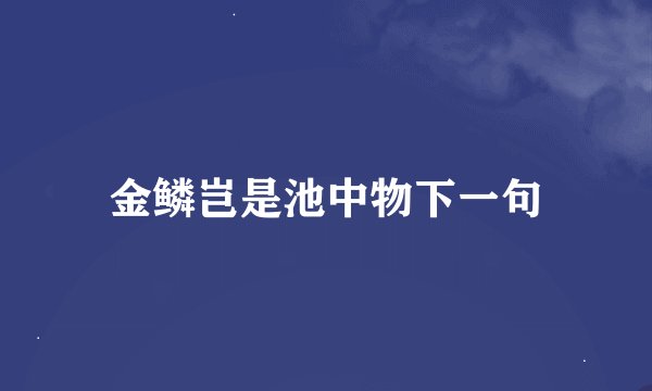金鳞岂是池中物下一句