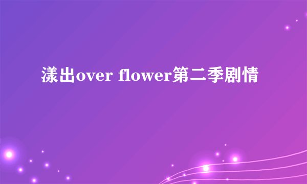 漾出over flower第二季剧情